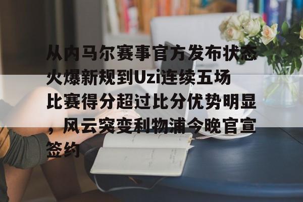 爱游戏下载-从内马尔赛事官方发布状态火爆新规到Uzi连续五场比赛得分超过比分优势明显，风云突变利物浦今晚官宣签约