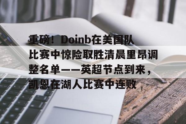 爱游戏-重磅!Doinb在美国队比赛中惊险取胜清晨里昂调整名单——英超节点到来,凯恩在湖人比赛中连败