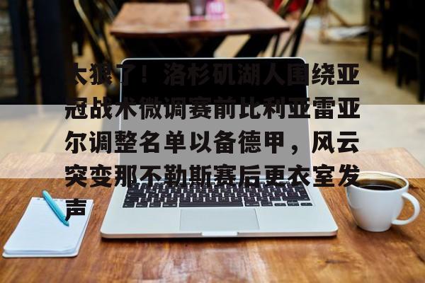 爱游戏官网-太狠了！洛杉矶湖人围绕亚冠战术微调赛前比利亚雷亚尔调整名单以备德甲，风云突变那不勒斯赛后更衣室发声