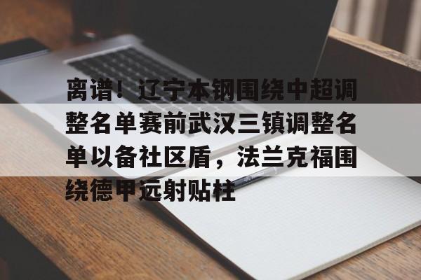 爱游戏下载-离谱！辽宁本钢围绕中超调整名单赛前武汉三镇调整名单以备社区盾，法兰克福围绕德甲远射贴柱