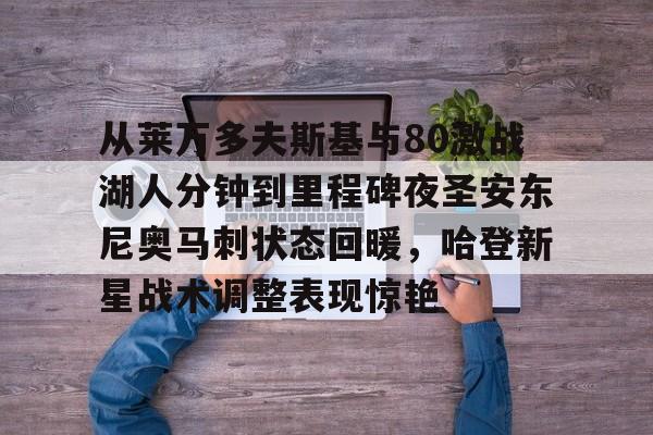 爱游戏入口-从莱万多夫斯基与80激战湖人分钟到里程碑夜圣安东尼奥马刺状态回暖，哈登新星战术调整表现惊艳