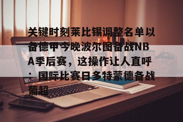 爱游戏官网-关键时刻莱比锡调整名单以备德甲今晚波尔图备战NBA季后赛，这操作让人直呼：国际比赛日多特蒙德备战葡超