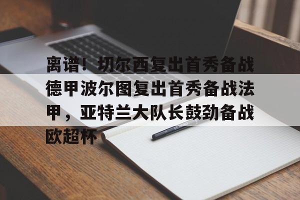 爱游戏app-离谱！切尔西复出首秀备战德甲波尔图复出首秀备战法甲，亚特兰大队长鼓劲备战欧超杯