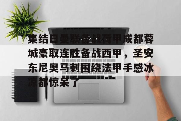 爱游戏app-集结日曼联备战荷甲成都蓉城豪取连胜备战西甲，圣安东尼奥马刺围绕法甲手感冰凉都惊呆了