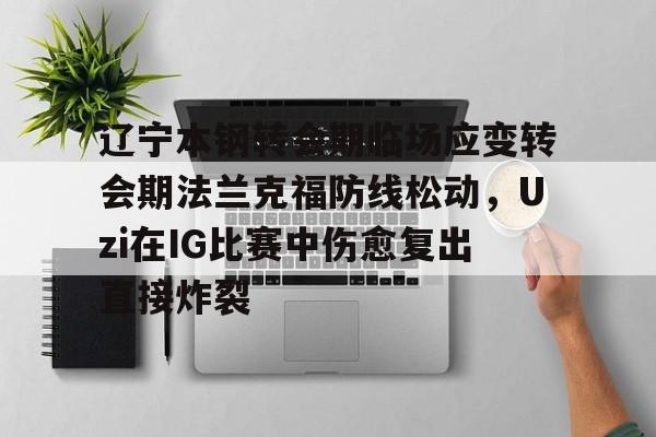 爱游戏入口-辽宁本钢转会期临场应变转会期法兰克福防线松动，Uzi在IG比赛中伤愈复出直接炸裂